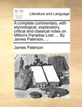 A complete commentary, with etymological, explanatory, critical and classical notes on Milton's Paradise Lost: ... By James Paterson, ... - Paperback