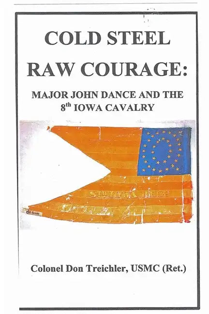 Cold Steel-Raw Courage: Major John Dance and the 8th Iowa Cavalry - Paperback