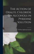 The Action of Oxalyl Chloride on Alcohols in Pyridine Solution - Hardcover