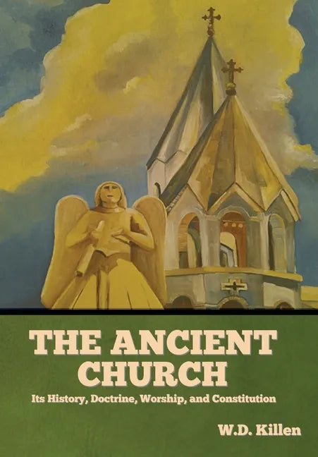 The Ancient Church: Its History, Doctrine, Worship, and Constitution - Hardcover