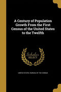 A Century of Population Growth From the First Census of the United States to the Twelfth - Paperback