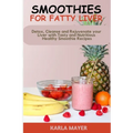 Smoothies for Fatty Liver: Detox, Cleanse and Rejuvenate your Liver with Tasty and Nutritious Healthy Smoothie Recipes - Paperback