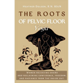 The Roots of Pelvic Floor Yoga: Women Releasing Shame and Reclaiming Confidence, Freedom, and Radiance from the Inside Out. - Paperback
