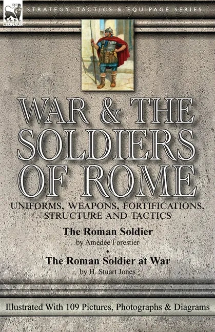War & the Soldiers of Rome: Uniforms, Weapons, Fortifications, Structure and Tactics-The Roman Soldier by Amédée Forestier & The Roman Soldier at War - Paperback