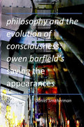 Philosophy and the Evolution of Consciousness: Owen Barfield's Saving the Appearances - Paperback