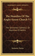 The Homilies of the Anglo-Saxon Church V2: The Sermones Catholici; Or Homilies of Aelfric - Hardcover