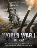 World War I at Sea: The History and Legacy of Naval Tactics and Operations during the Great War - Paperback
