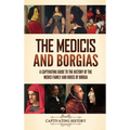 The Medicis and Borgias: A Captivating Guide to the History of the Medici Family and House of Borgia - Hardcover