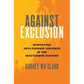 Against Exclusion: Disrupting Anti-Chinese Violence in the Nineteenth Century - Hardcover