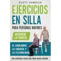 Ejercicios en silla para personas mayores: Recupere la fuerza, el equilibrio, la energía y la flexibilidad con ejercicios fáciles que puede hacer sent - Paperback