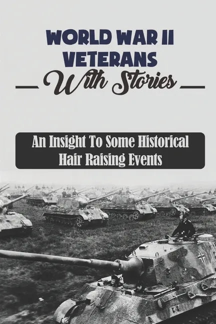 World War II Veterans With Stories: An Insight To Some Historical Hair Raising Events - Paperback
