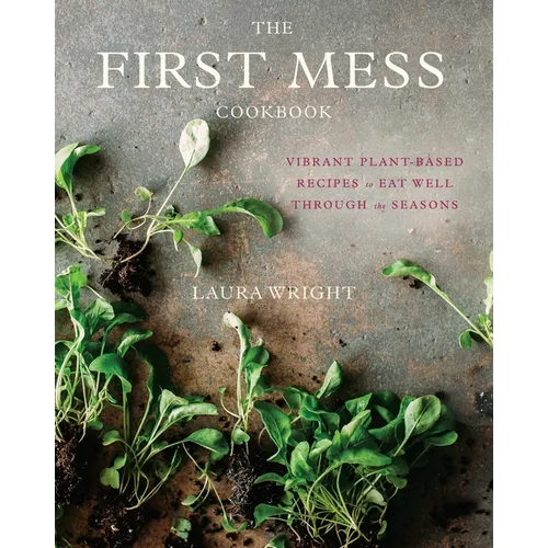 The First Mess Cookbook: Vibrant Plant-Based Recipes to Eat Well Through the Seasons - Hardcover