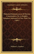 Historical Reminiscences Of Morton Commandery, No. 4, Knights Templars, Stationed At New York City (1891) - Hardcover
