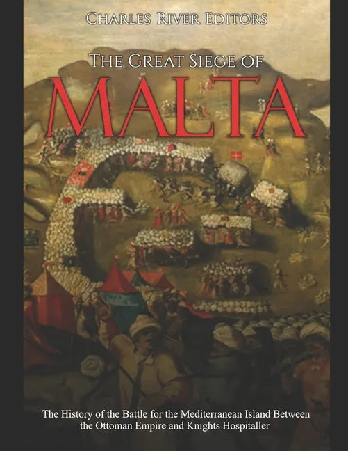 The Great Siege of Malta: The History of the Battle for the Mediterranean Island Between the Ottoman Empire and Knights Hospitaller - Paperback