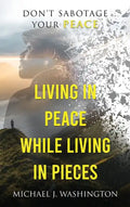 Living In Peace While Living In Pieces: Don't Sabotage Your Peace - Hardcover