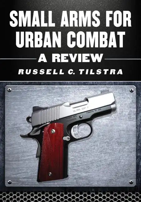Small Arms for Urban Combat: A Review of Modern Handguns, Submachine Guns, Personal Defense Weapons, Carbines, Assault Rifles, Sniper Rifles, Anti-Mat - Paperback