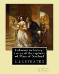 Unknown to history: a story of the captivity of Mary of Scotland By: Charlotte M. Yonge, illustrated By: W. (William John) Hennessy: Willi - Paperback