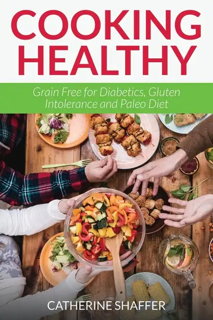 Cooking Healthy: Grain Free for Diabetics, Gluten Intolerance and Paleo Diet - Paperback