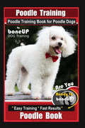 Poodle Training, Poodle Training Book for Poodle Dogs By BoneUP DOG Training, Are You Ready to Bone Up? Easy Training * Fast Results, Poodle Book - Paperback