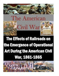 The Effects of Railroads on the Emergence of Operational Art During the American Civil War, 1861-1865 - Paperback