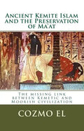Ancient Kemite Islam and the Preservation of Ma'at: The missing link between Kemetic and Moorish civilization - Paperback