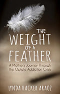 The Weight of a Feather: A Mother's Journey Through the Opiates Addiction Crisis - Paperback