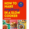 How to Make Anything in a Slow Cooker: 100 Fuss-Free, Filling and Tasty Recipes - Hardcover