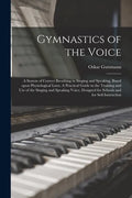 Gymnastics of the Voice: a System of Correct Breathing in Singing and Speaking, Based Upon Physiological Laws. A Practical Guide in the Trainin - Paperback