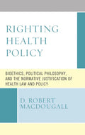Righting Health Policy: Bioethics, Political Philosophy, and the Normative Justification of Health Law and Policy - Hardcover