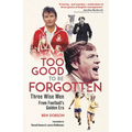 Too Good to Be Forgotten: Three Wise Men from Football's Golden Era - Hardcover
