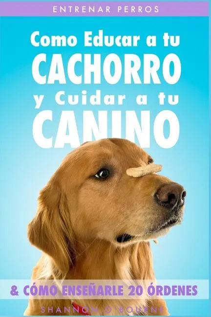 Entrenar Perros: Como Educar a tu Cachorro y Cuidar a tu Canino (& Cómo Enseñarle 20 Órdenes) - Paperback