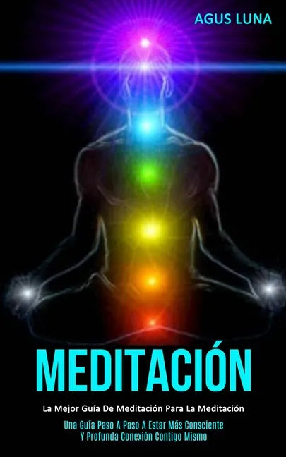 Meditación: La mejor guía de meditación para la meditación (Una guía paso a paso a estar más consciente y profunda conexión contigo mismo) - Paperback