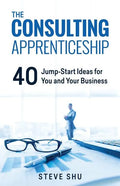 The Consulting Apprenticeship: 40 Jump-Start Ideas for You and Your Business - Paperback