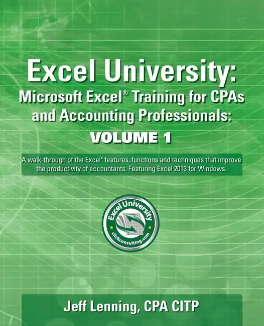 Excel University Volume 1 - Featuring Excel 2013 for Windows: Microsoft Excel Training for CPAs and Accounting Professionals - Paperback