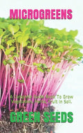 Microgreens: A Complete Guide Book To Grow Vegetables, Herbs, Fruit In Soil. - Paperback