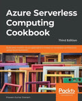 Azure Serverless Computing Cookbook - Third Edition: Build and monitor Azure applications hosted on serverless architecture using Azure functions - Paperback