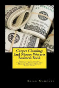 Carpet Cleaning: End Money Worries Business Book: Secrets to Starting, Financing, Marketing and Making Massive Money Right Now! - Paperback