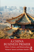 A China Business Primer: Ethics, Culture, and Relationships - Paperback