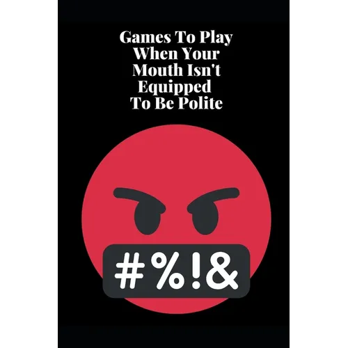 Games To Play When Your Mouth Is Not Equipped To Be Polite: Four Different Sets of Games To Play To Keep Your Mouth Out Of Trouble - Paperback