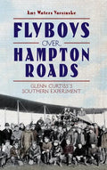 Flyboys Over Hampton Roads: Glenn Curtiss's Southern Experiment - Hardcover