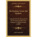 The Puritans Versus The Quakers: A Review Of The Persecutions Of The Early Quakers And Baptists In Massachusetts (1888) - Paperback