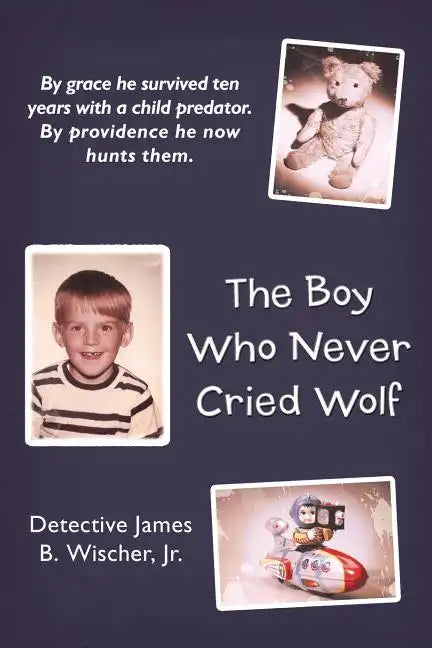 The Boy Who Never Cried Wolf: By Grace He Survived Ten Years with a Child Predator. by Providence He Now Hunts Them - Paperback