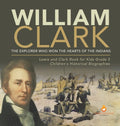 William Clark: The Explorer Who Won the Hearts of the Indians Lewis and Clark Book for Kids Grade 5 Children's Historical Biographies - Hardcover