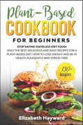 Plant-Based Cookbook for Beginners: Stop eating tasteless diet food! The 133 best delicious and easy recipes for a plant-based diet. How to lose weigh - Paperback