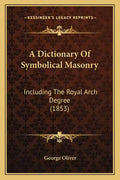 A Dictionary Of Symbolical Masonry: Including The Royal Arch Degree (1853) - Paperback