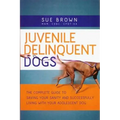 Juvenile Delinquent Dogs: The Complete Guide to Saving Your Sanity and Successfully Living with Your Adolescent Dog - Paperback