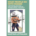 What People do with Images: Aesthetics, Politics and the Production of Iranian Visual Culture in Transnational Circuits - Hardcover