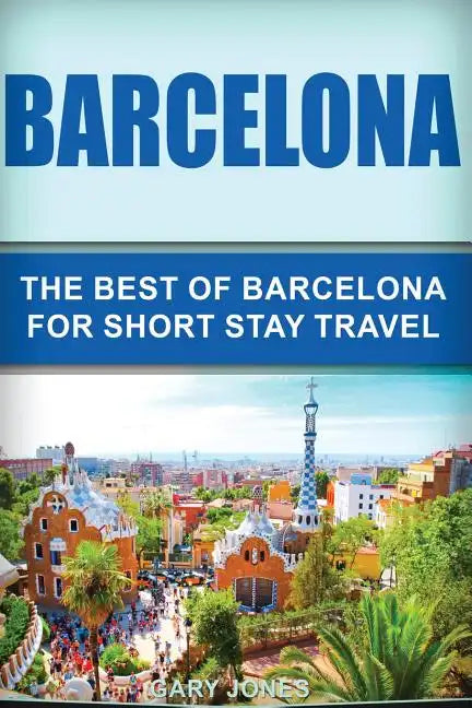 Barcelona: The Best Of Barcelona For Short Stay Travel - Paperback