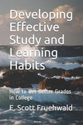 Developing Effective Study and Learning Habits: How to Get Better Grades in College - Paperback