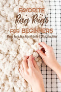 Favorite Rag Rugs For Beginners: Many Easy Rag Rugs Projects To Décor Your Home: Rag Rugs Guide Book - Paperback